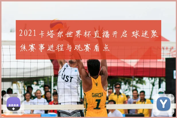 2021卡塔尔世界杯直播开启 球迷聚焦赛事进程与观赛看点