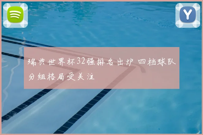 瑞典世界杯32强排名出炉 四档球队分组格局受关注