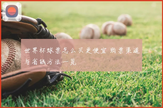 世界杯球票怎么买更便宜 购票渠道与省钱方法一览