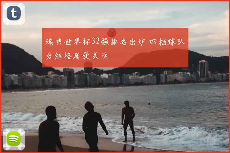 瑞典世界杯32强排名出炉 四档球队分组格局受关注
