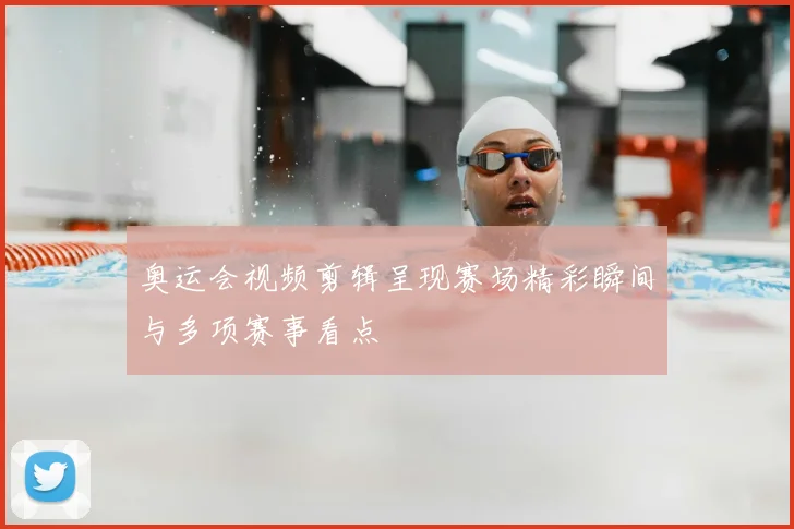 奥运会视频剪辑呈现赛场精彩瞬间与多项赛事看点