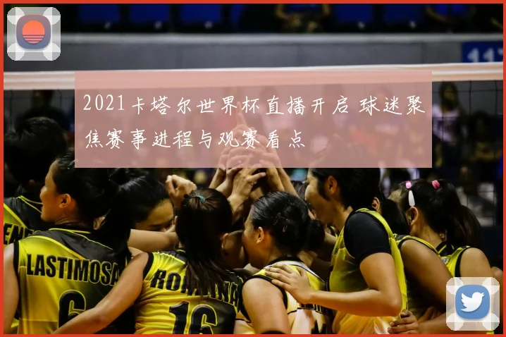 2021卡塔尔世界杯直播开启 球迷聚焦赛事进程与观赛看点